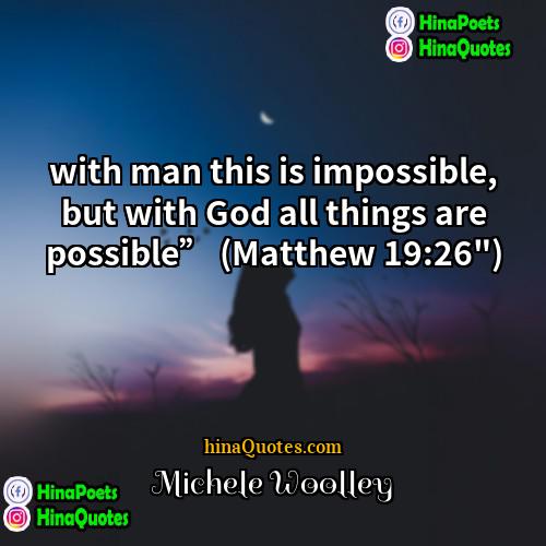 Michele Woolley Quotes | with man this is impossible, but with
